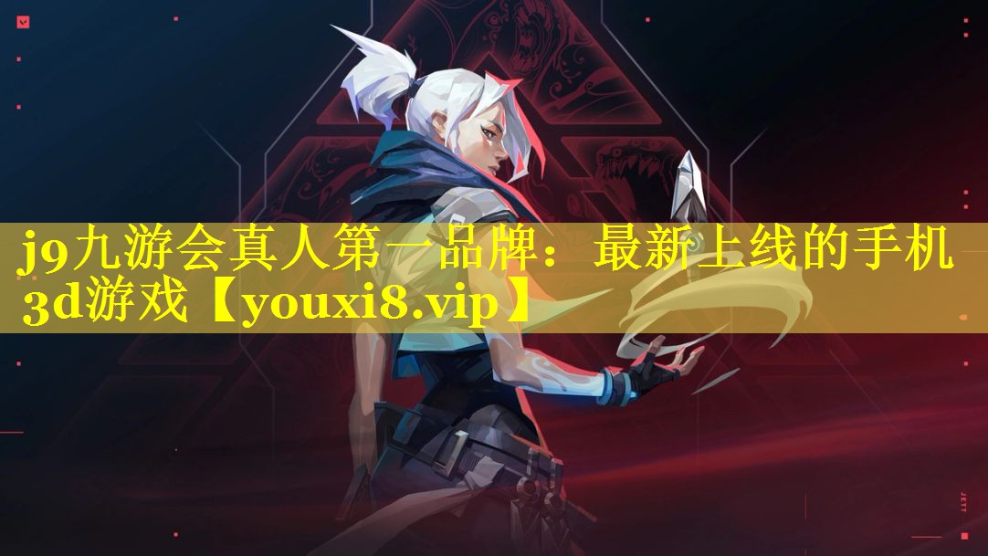 j9九游会真人第一品牌：最新上线的手机3d游戏