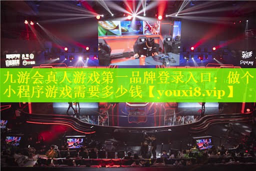 九游会真人游戏第一品牌登录入口：做个小程序游戏需要多少钱