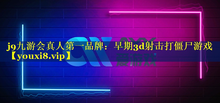j9九游会真人第一品牌：早期3d射击打僵尸游戏