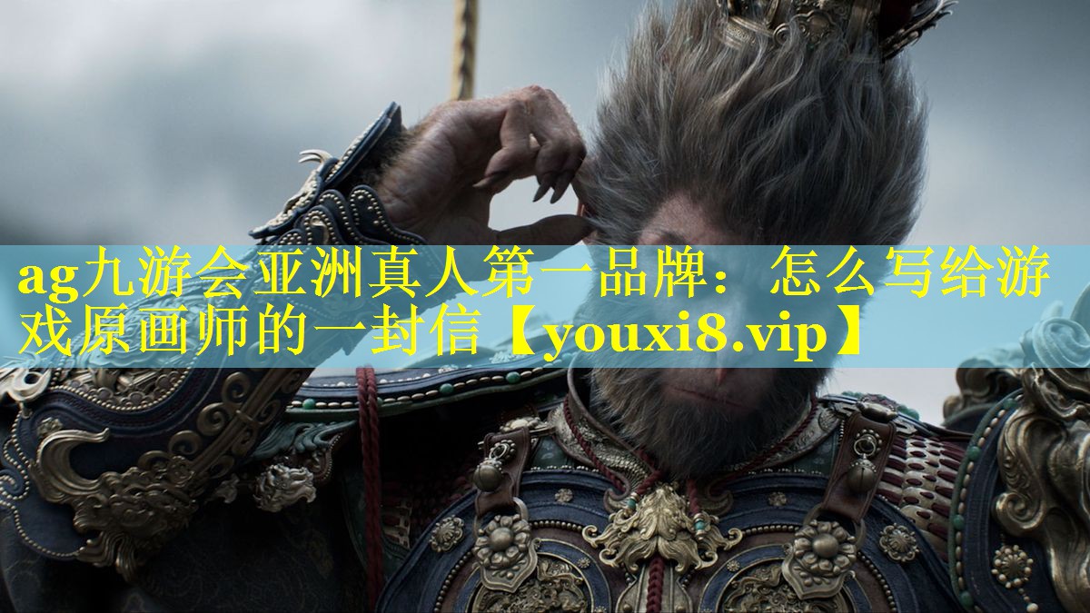ag九游会亚洲真人第一品牌：怎么写给游戏原画师的一封信