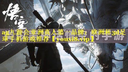 ag九游会亚洲真人第一品牌：欧洲杯3d足球手机游戏推荐
