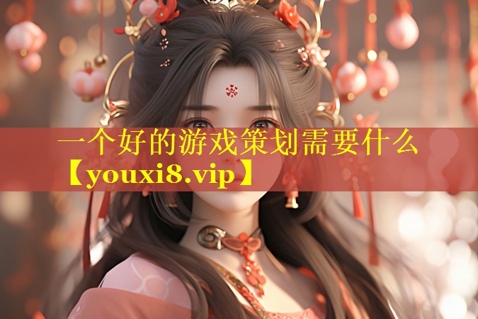 一个好的游戏策划需要什么