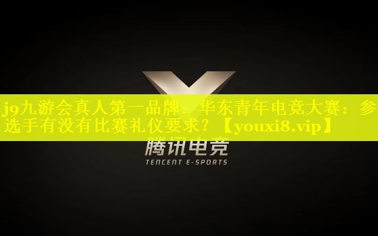 华东青年电竞大赛:参赛选手有没有比赛礼仪要求? 华东青年电竞大赛:参赛选手有没有比赛礼仪要求?