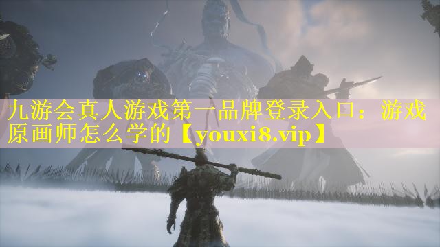 九游会真人游戏第一品牌登录入口：游戏原画师怎么学的